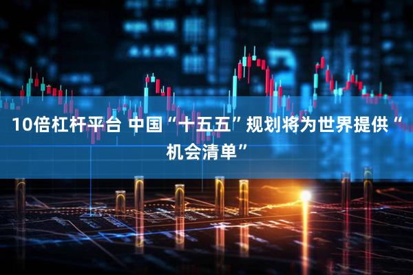 10倍杠杆平台 中国“十五五”规划将为世界提供“机会清单”