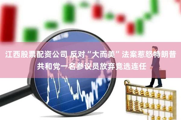 江西股票配资公司 反对“大而美”法案惹怒特朗普 共和党一名参议员放弃竞选连任