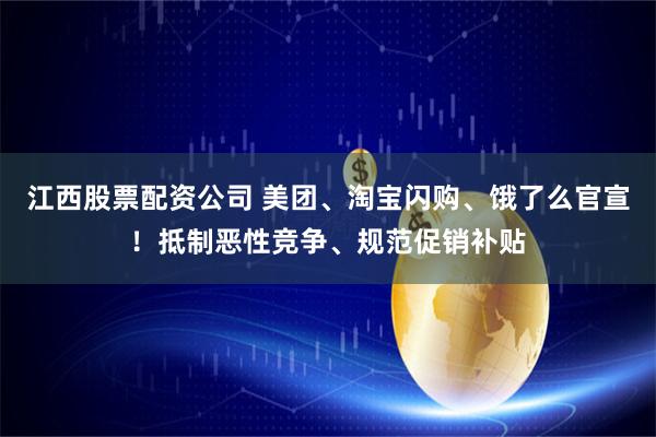 江西股票配资公司 美团、淘宝闪购、饿了么官宣！抵制恶性竞争、规范促销补贴