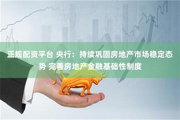 正规配资平台 央行：持续巩固房地产市场稳定态势 完善房地产金融基础性制度