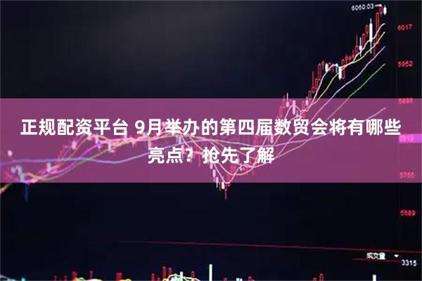 正规配资平台 9月举办的第四届数贸会将有哪些亮点？抢先了解
