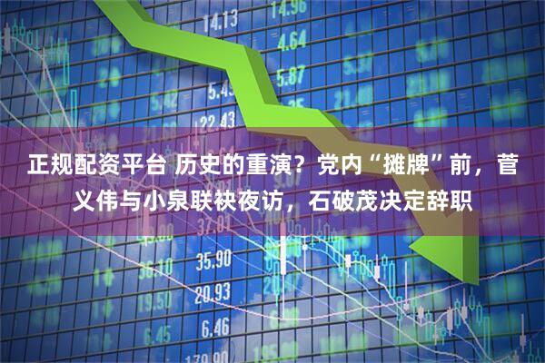 正规配资平台 历史的重演？党内“摊牌”前，菅义伟与小泉联袂夜访，石破茂决定辞职