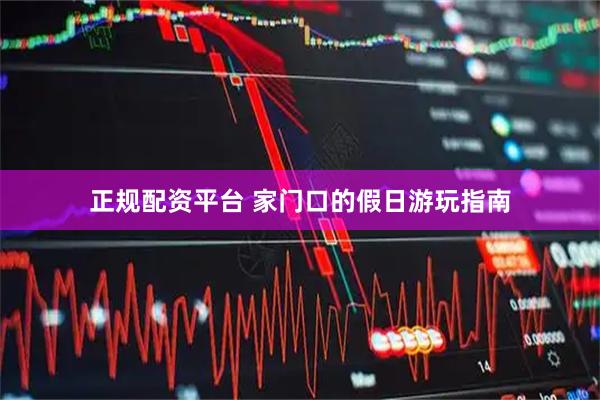 正规配资平台 家门口的假日游玩指南