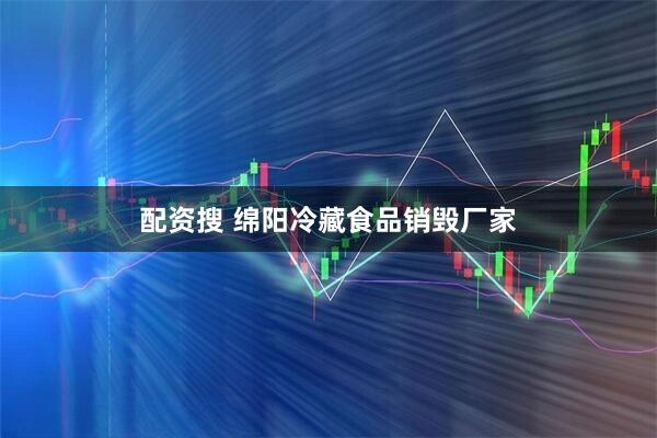 配资搜 绵阳冷藏食品销毁厂家