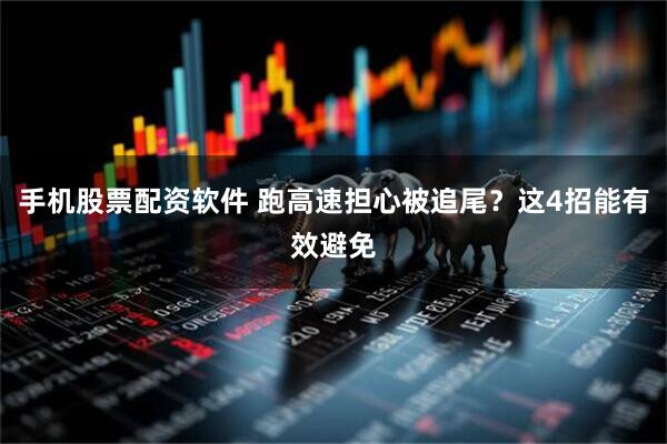 手机股票配资软件 跑高速担心被追尾？这4招能有效避免
