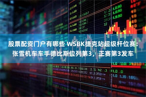 股票配资门户有哪些 WSBK捷克站超级杆位赛：张雪机车车手德比斯位列第3，正赛第3发车