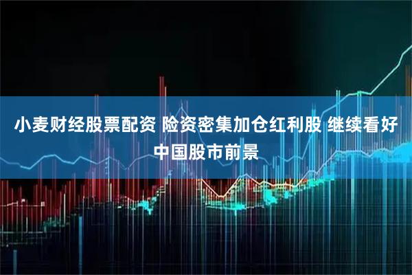 小麦财经股票配资 险资密集加仓红利股 继续看好中国股市前景